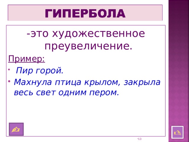 -это художественное преувеличение. Пример:  Пир горой. Махнула птица крылом, закрыла весь свет одним пером.     12 