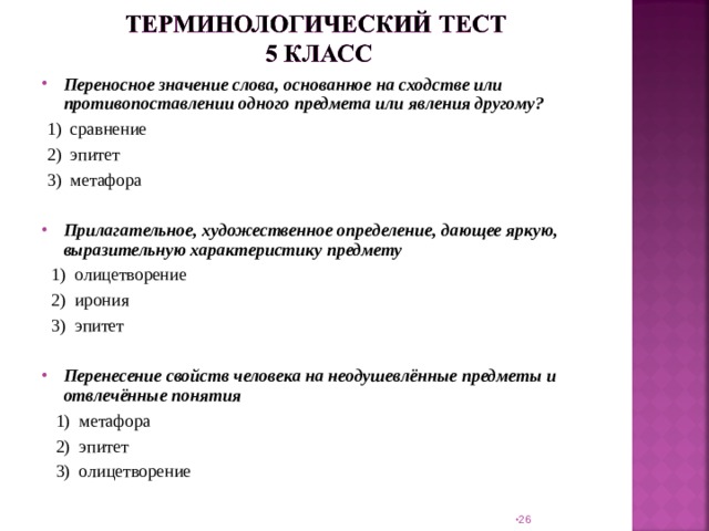 Переносное значение слова, основанное на сходстве или противопоставлении одного предмета или явления другому?  1) сравнение  2) эпитет  3) метафора   Прилагательное, художественное определение, дающее яркую, выразительную характеристику предмету  1) олицетворение  2) ирония  3) эпитет   Перенесение свойств человека на неодушевлённые предметы и отвлечённые понятия  1) метафора    2) эпитет  3) олицетворение                 