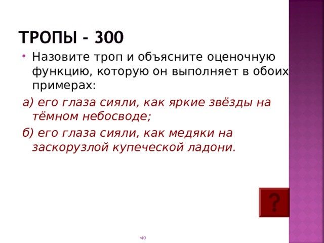 Назовите троп и объясните оценочную функцию, которую он выполняет в обоих примерах: а) его глаза сияли, как яркие звёзды на тёмном небосводе; б) его глаза сияли, как медяки на заскорузлой купеческой ладони.  