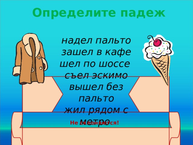 Определите падеж надел пальто зашел в кафе шел по шоссе съел эскимо вышел без пальто жил рядом с метро Не склоняются! © InfoUrok.ru 20 