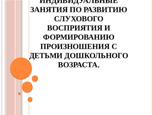 Индивидуальные занятия по развитию слухового восприятия и формированию произношения с детьми дошкольного возраста. 