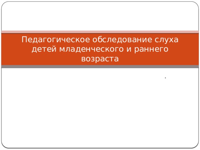 Педагогическое обследование слуха детей младенческого и раннего возраста . 