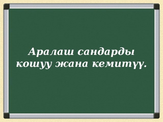  Аралаш сандарды кошуу жана кемитүү. 