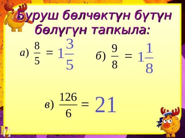  Буруш бөлчөктүн бүтүн бөлүгүн тапкыла: 