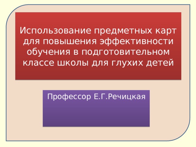  Использование предметных карт для повышения эффективности обучения в подготовительном классе школы для глухих детей   Профессор Е.Г.Речицкая 