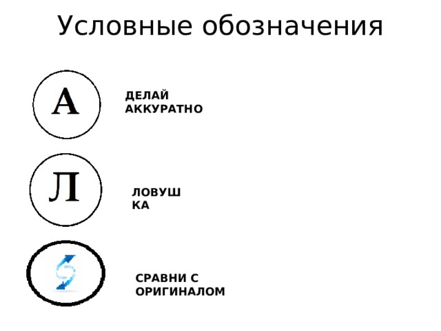 Условные обозначения ДЕЛАЙ АККУРАТНО ЛОВУШКА СРАВНИ С ОРИГИНАЛОМ 