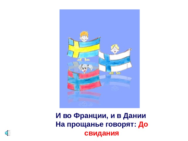 И во Франции, и в Дании   На прощанье говорят: До свидания 