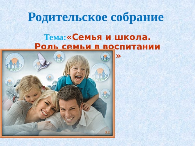 Родительское собрание Тема: «Семья и школа. Роль семьи в воспитании ребенка» 