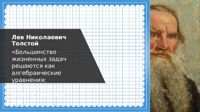 Лев Николаевич Толстой «Большинство жизненных задач решаются как алгебраические уравнения: приведением их к самому простому виду.» 