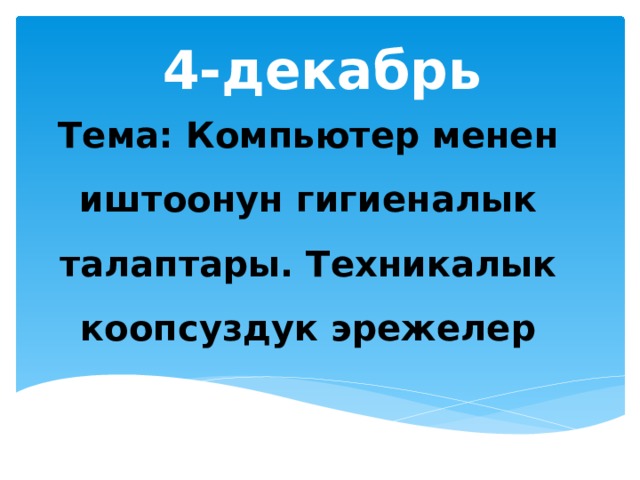 4-декабрь Тема: Компьютер менен иштоонун гигиеналык талаптары. Техникалык коопсуздук эрежелер 