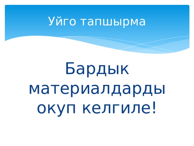 Уйго тапшырма Бардык материалдарды окуп келгиле! 