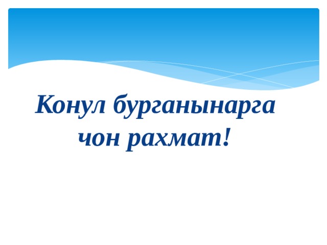 Конул бурганынарга чон рахмат! 