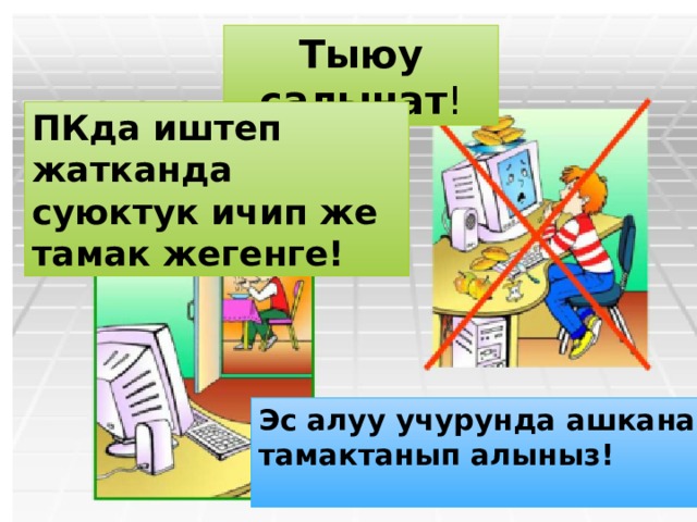 Тыюу салынат ! ПКда иштеп жатканда суюктук ичип же тамак жегенге! Эс алуу учурунда ашканадан тамактанып алыныз! 