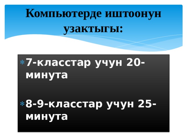 Компьютерде иштоонун узактыгы: 7-класстар учун 20-минута  8-9-класстар учун 25-минута  10-11-класстар учун 30-минута 