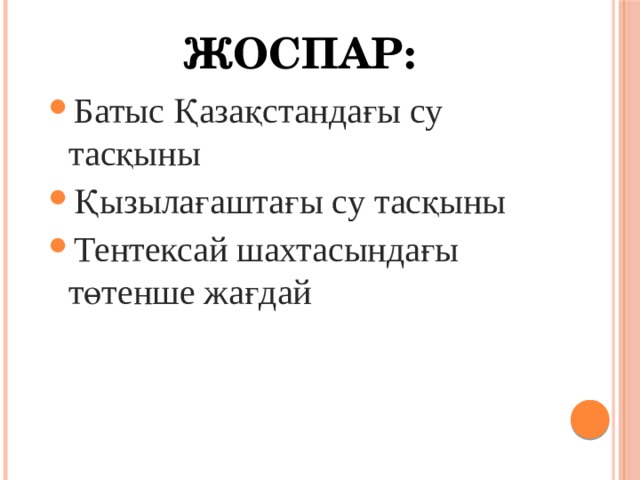 Жоспар: Батыс Қазақстандағы су тасқыны Қызылағаштағы су тасқыны Тентексай шахтасындағы төтенше жағдай    