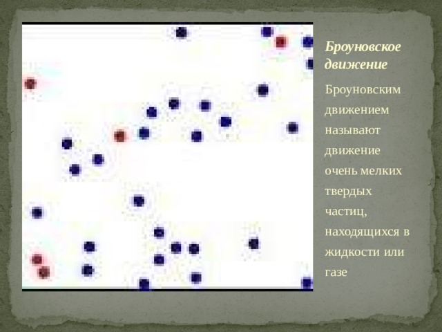 Броуновское движение Броуновским движением называют движение очень мелких твердых частиц, находящихся в жидкости или газе 