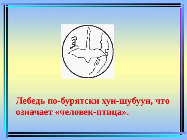 Лебедь по-бурятски хун-шубуун, что означает «человек-птица». 
