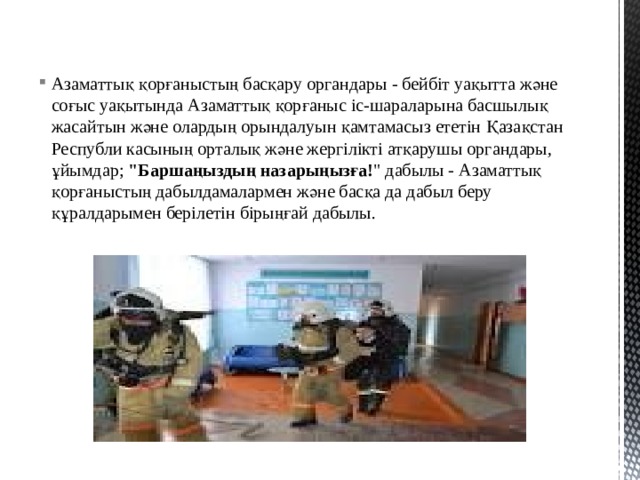 Азаматтық қорғаныстың басқару органдары - бейбіт уақытта және соғыс уақытында Азаматтық қорғаныс іс-шараларына басшылық жасайтын және олардың орындалуын қамтамасыз ететін Қазақстан Республи касының орталық және жергілікті атқарушы органдары, ұйымдар; 