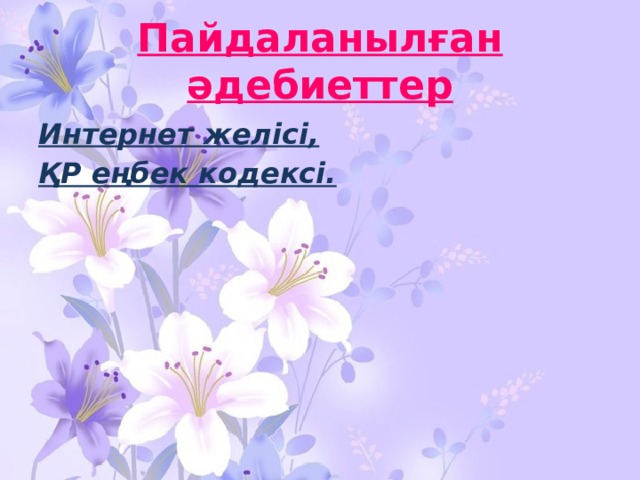 Пайдаланылған әдебиеттер Интернет желісі, ҚР еңбек кодексі. 