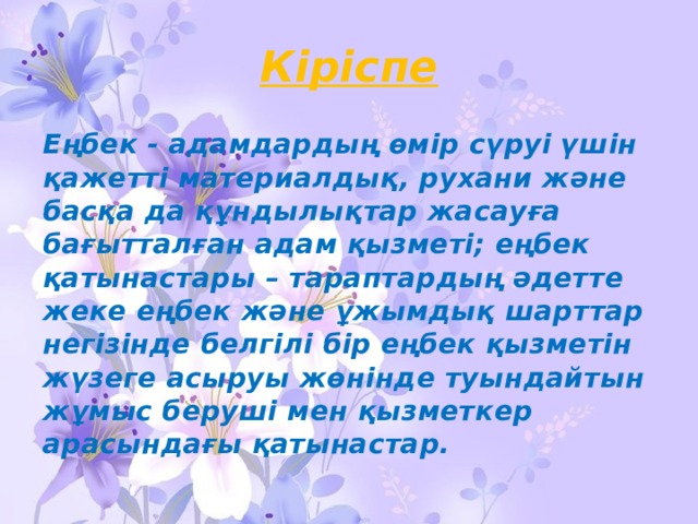 Кіріспе Еңбек - адамдардың өмір сүруі үшін қажетті материалдық, рухани және басқа да құндылықтар жасауға бағытталған адам қызметі; еңбек қатынастары – тараптардың әдетте жеке еңбек және ұжымдық шарттар негізінде белгілі бір еңбек қызметін жүзеге асыруы жөнінде туындайтын жұмыс беруші мен қызметкер арасындағы қатынастар. 