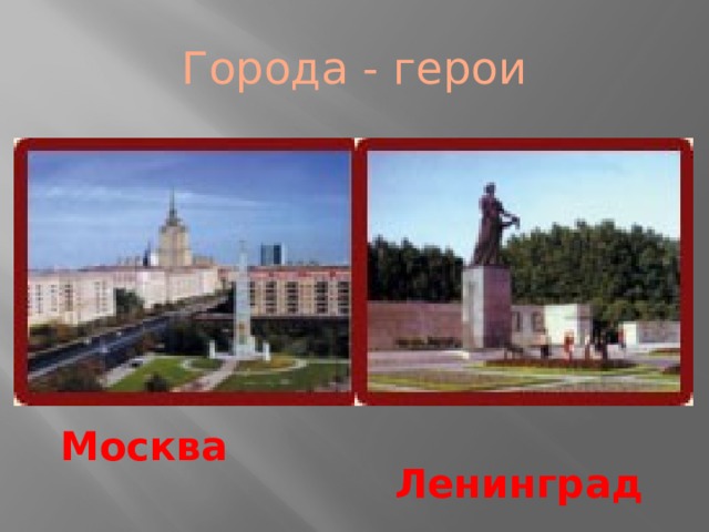 Города - герои Москва  Ленинград 