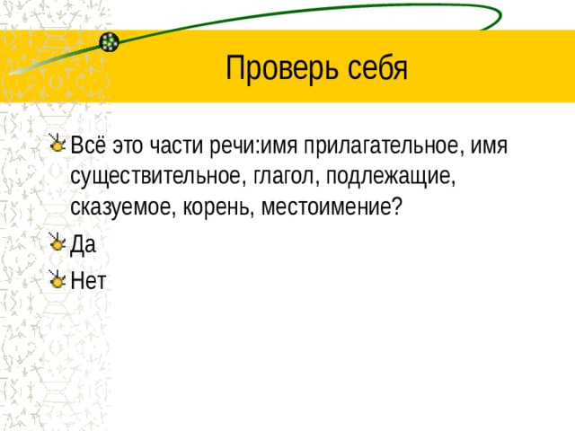 Проверь себя Всё это части речи:имя прилагательное, имя существительное, глагол, подлежащие, сказуемое, корень, местоимение? Да Нет 