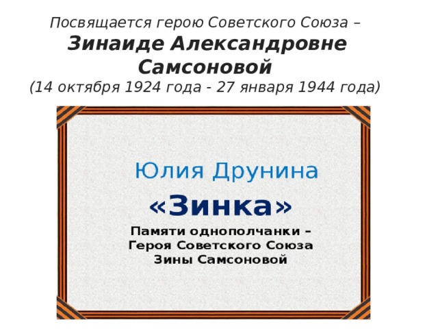  Посвящается герою Советского Союза –   Зинаиде Александровне Самсоновой  (14 октября 1924 года - 27 января 1944 года)   