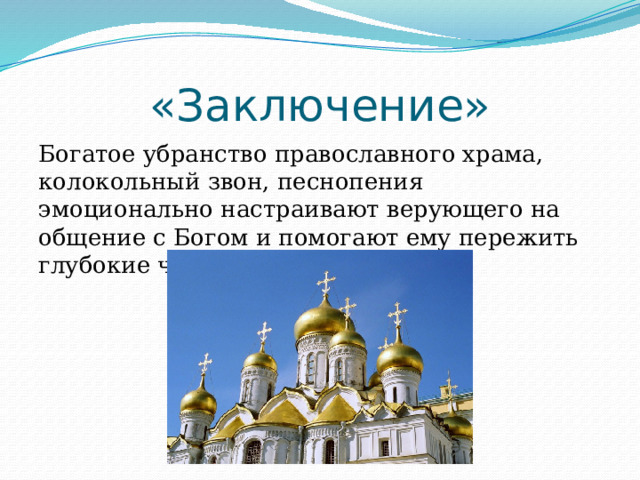 «Заключение» Богатое убранство православного храма, колокольный звон, песнопения эмоционально настраивают верующего на общение с Богом и помогают ему пережить глубокие чувства. 