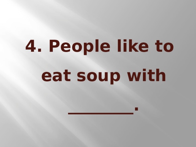 4. People like to eat soup with ________.