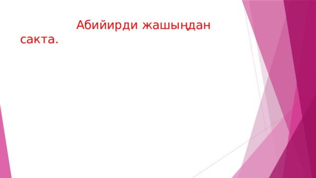  Абийирди жашыңдан сакта. 