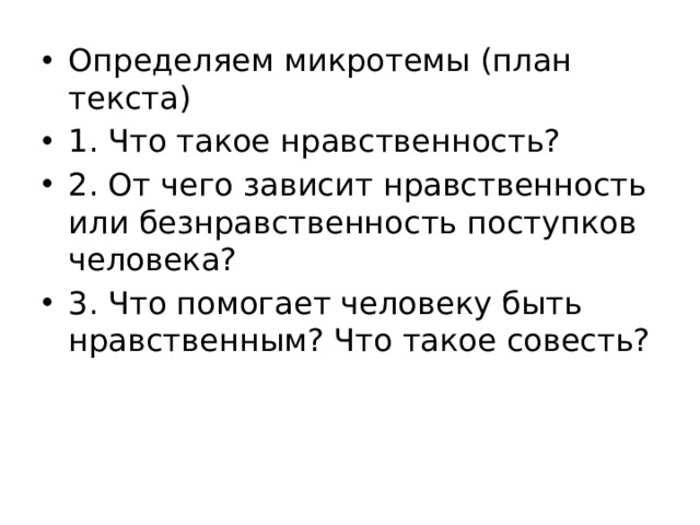 Определяем микротемы (план текста) 1. Что такое нравственность? 2. От чего зависит нравственность или безнравственность поступков человека? 3. Что помогает человеку быть нравственным? Что такое совесть? 