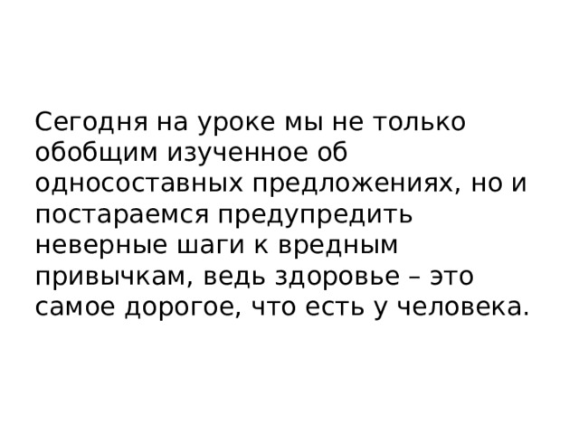 Сегодня на уроке мы не только обобщим изученное об односоставных предложениях, но и постараемся предупредить неверные шаги к вредным привычкам, ведь здоровье – это самое дорогое, что есть у человека. 