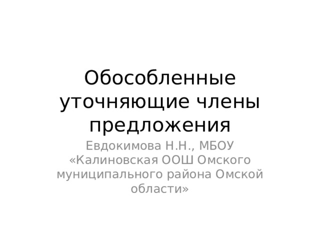 Обособленные уточняющие члены предложения Евдокимова Н.Н., МБОУ «Калиновская ООШ Омского муниципального района Омской области» 