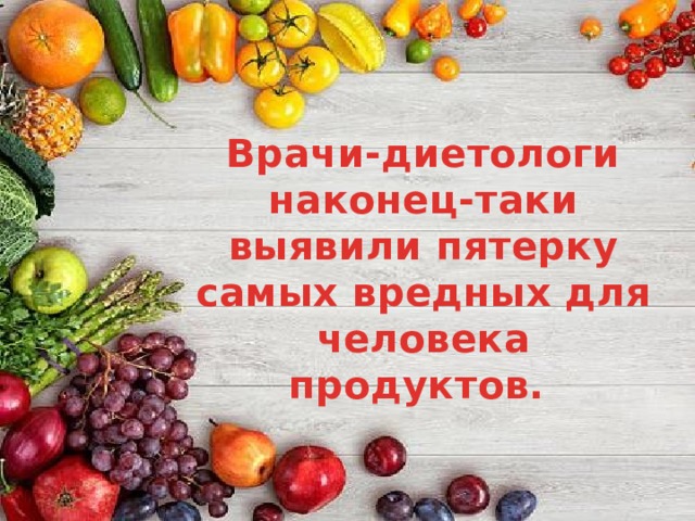 Врачи-диетологи наконец-таки выявили пятерку самых вредных для человека продуктов. 