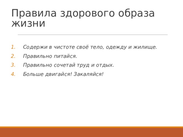 Правила здорового образа жизни Содержи в чистоте своё тело, одежду и жилище. Правильно питайся. Правильно сочетай труд и отдых. Больше двигайся! Закаляйся! 