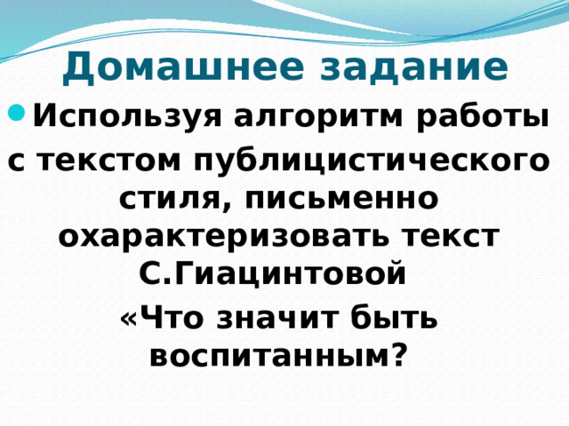 Домашнее задание Используя алгоритм работы с текстом публицистического стиля, письменно охарактеризовать текст  С.Гиацинтовой «Что значит быть воспитанным?