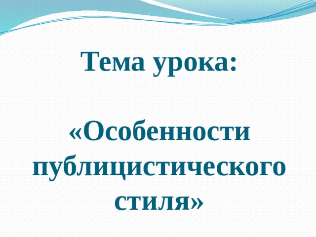 Тема урока:    «Особенности публицистического стиля»