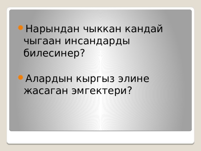 Нарындан чыккан кандай чыгаан инсандарды билесинер? Алардын кыргыз элине жасаган эмгектери? 