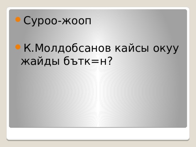 Суроо-жооп К.Молдобсанов кайсы окуу жайды бътк=н? 