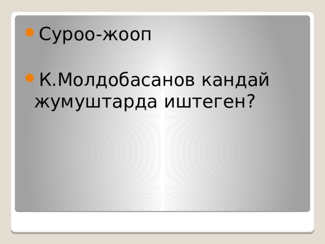 Суроо-жооп К.Молдобасанов кандай жумуштарда иштеген? 