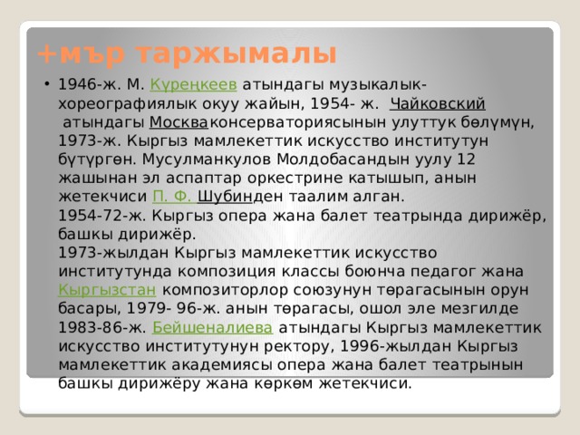 +мър таржымалы 1946-ж. М.  Күреңкеев  атындагы музыкалык-хореографиялык окуу жайын, 1954- ж.  Чайковский  атындагы  Москва консерваториясынын улуттук бөлүмүн, 1973-ж. Кыргыз мамлекеттик искусство институтун бүтүргөн. Мусулманкулов Молдобасандын уулу 12 жашынан эл аспаптар оркестрине катышып, анын жетекчиси  П. Ф. Шубин ден таалим алган.   1954-72-ж. Кыргыз опера жана балет театрында дирижёр, башкы дирижёр.   1973-жылдан Кыргыз мамлекеттик искусство институтунда композиция классы боюнча педагог жана Кыргызстан  композиторлор союзунун төрагасынын орун басары, 1979- 96-ж. анын төрагасы, ошол эле мезгилде 1983-86-ж.  Бейшеналиева  атындагы Кыргыз мамлекеттик искусство институтунун ректору, 1996-жылдан Кыргыз мамлекеттик академиясы опера жана балет театрынын башкы дирижёру жана көркөм жетекчиси.  