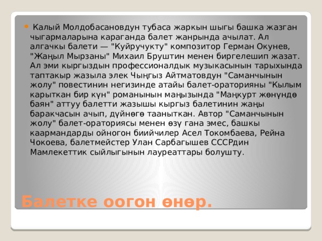   Калый Молдобасановдун тубаса жаркын шыгы башка жазган чыгармаларына караганда балет жанрында ачылат. Ал алгачкы балети — 