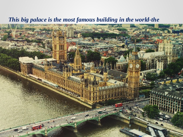 This big palace is the most famous building in the world-the British Parliament.   
