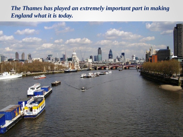The Thames has played an extremely important part in making England what it is today. 