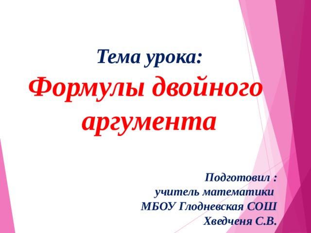  Тема урока: Формулы двойного аргумента Подготовил : учитель математики МБОУ Глодневская СОШ Хведченя С.В. 