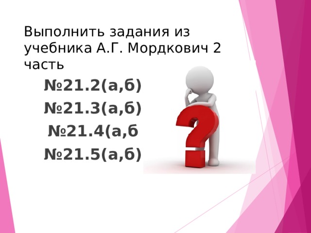 Выполнить задания из учебника А.Г. Мордкович 2 часть № 21.2(а,б) № 21.3(а,б) № 21.4(а,б № 21.5(а,б)  