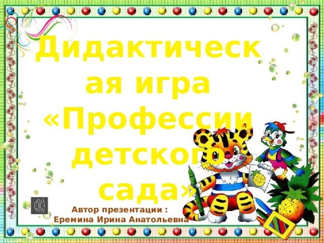 Дидактическая игра «Профессии детского сада» Автор презентации : Еремина Ирина Анатольевна 