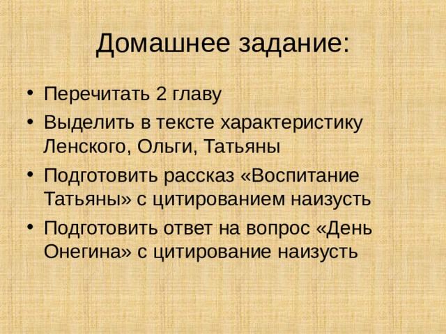 Домашнее задание: Перечитать 2 главу Выделить в тексте характеристику Ленского, Ольги, Татьяны Подготовить рассказ «Воспитание Татьяны» с цитированием наизусть Подготовить ответ на вопрос «День Онегина» с цитирование наизусть 