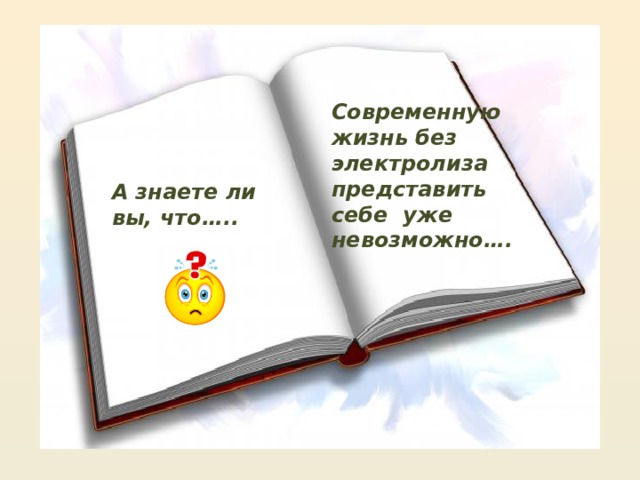 Современную жизнь без электролиза представить себе уже невозможно…. А знаете ли вы, что….. 