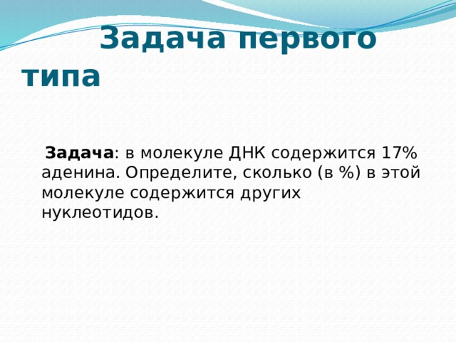  Задача первого типа   Задача : в молекуле ДНК содержится 17% аденина. Определите, сколько (в %) в этой молекуле содержится других нуклеотидов.     